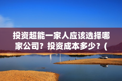 投资超能一家人应该选择哪家公司？投资成本多少？(超能一家人电影投资项目)