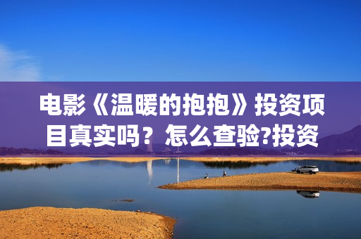 电影《温暖的抱抱》投资项目真实吗？怎么查验?投资有风险吗？(《温暖的抱抱》电影完整版)