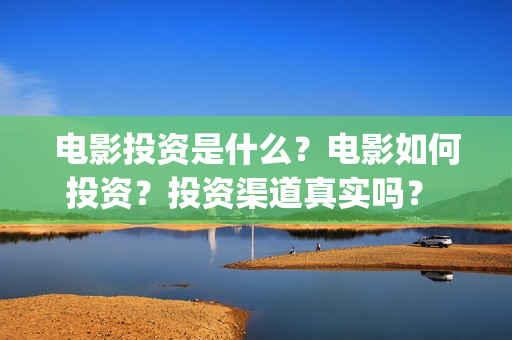 电影投资是什么？电影如何投资？投资渠道真实吗？ (电影投资是什么行业)