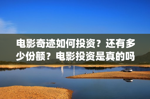 电影奇迹如何投资？还有多少份额？电影投资是真的吗？(奇迹电影百度百科)