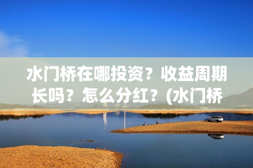 水门桥在哪投资？收益周期长吗？怎么分红？(水门桥值得投资吗)