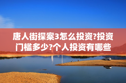 唐人街探案3怎么投资?投资门槛多少?个人投资有哪些价值?(唐人街探案怎么拼音)