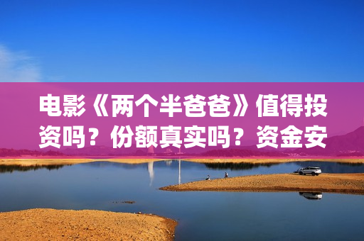 电影《两个半爸爸》值得投资吗？份额真实吗？资金安全吗？ (两个半爸爸预告片)