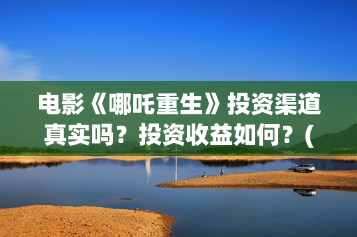 电影《哪吒重生》投资渠道真实吗？投资收益如何？(新电影哪吒重生)