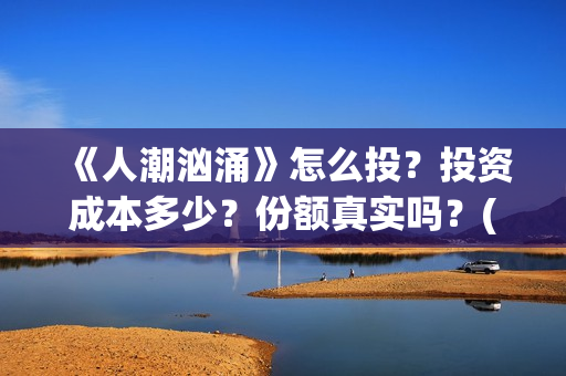 《人潮汹涌》怎么投？投资成本多少？份额真实吗？(人潮汹涌那句话怎么说)