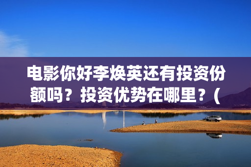 电影你好李焕英还有投资份额吗？投资优势在哪里？(电影你好李焕英主题曲)