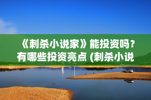 《刺杀小说家》能投资吗？有哪些投资亮点 (刺杀小说家二免费观看,完整版)