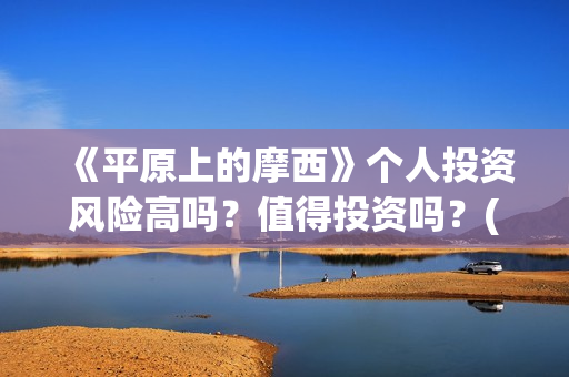 《平原上的摩西》个人投资风险高吗？值得投资吗？(平原上的摩西和平原上的火焰是一样的吗)
