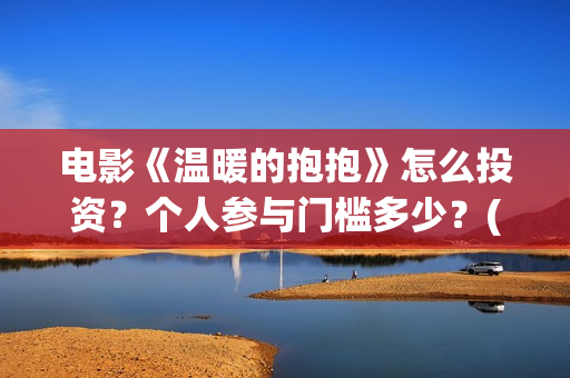电影《温暖的抱抱》怎么投资？个人参与门槛多少？(电影《温暖的抱抱》下载)
