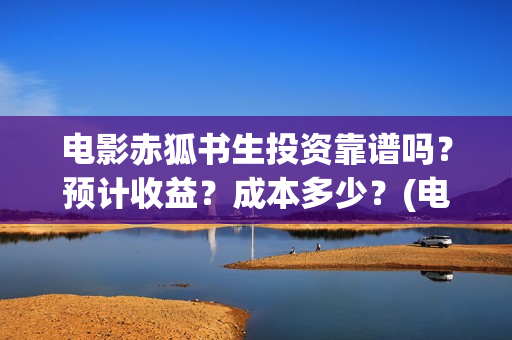 电影赤狐书生投资靠谱吗？预计收益？成本多少？(电影《赤狐书生》)