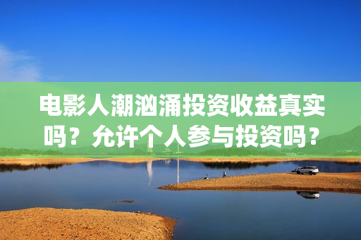 电影人潮汹涌投资收益真实吗？允许个人参与投资吗？(电影人潮汹涌口碑)