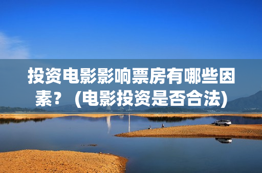 投资电影影响票房有哪些因素？ (电影投资是否合法)