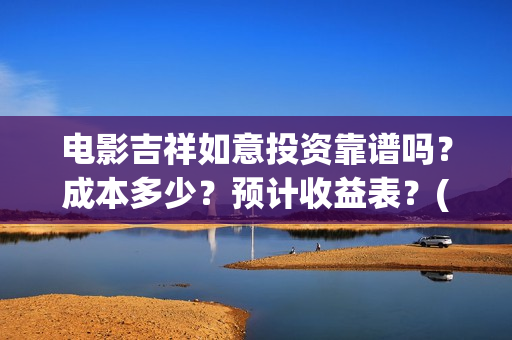 电影吉祥如意投资靠谱吗？成本多少？预计收益表？(吉祥如意电影抢先版)