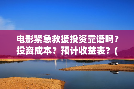 电影紧急救援投资靠谱吗？投资成本？预计收益表？(电影紧急救援视频)