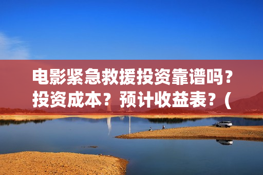 电影紧急救援投资靠谱吗？投资成本？预计收益表？(电影紧急救援如何)