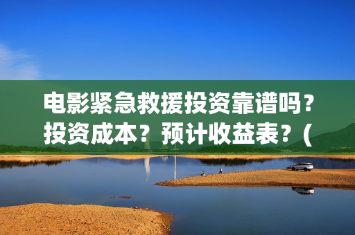 电影紧急救援投资靠谱吗？投资成本？预计收益表？(电影:紧急救援)