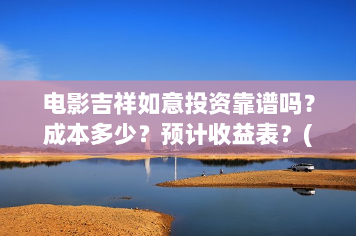 电影吉祥如意投资靠谱吗？成本多少？预计收益表？(吉祥如意电影片段)