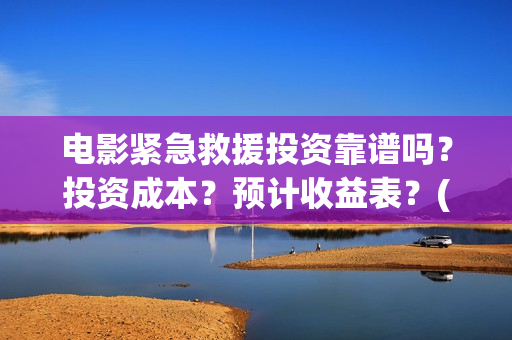 电影紧急救援投资靠谱吗？投资成本？预计收益表？(放电影紧急救援)