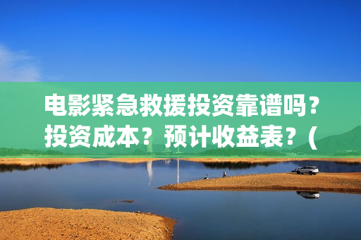 电影紧急救援投资靠谱吗？投资成本？预计收益表？(放电影紧急救援)