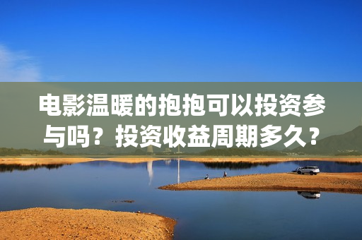 电影温暖的抱抱可以投资参与吗？投资收益周期多久？(电影温暖的抱抱免费观看完整版)
