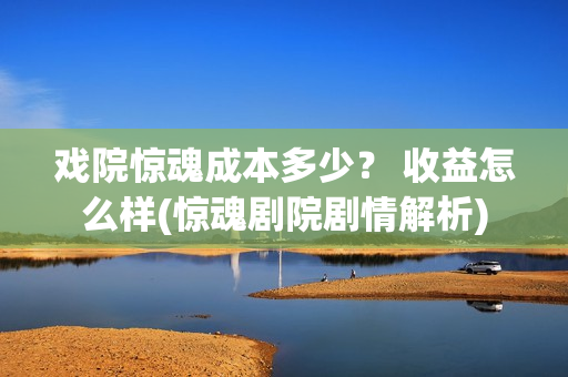 戏院惊魂成本多少？ 收益怎么样(惊魂剧院剧情解析)