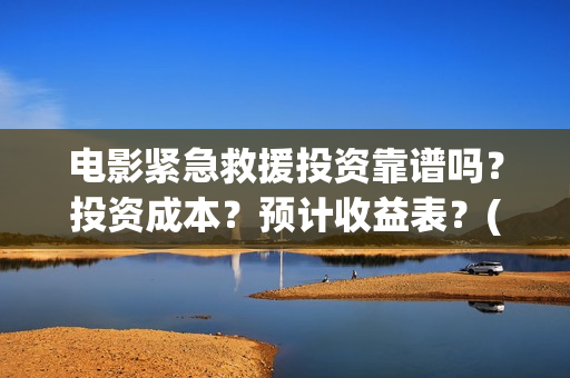 电影紧急救援投资靠谱吗？投资成本？预计收益表？(紧急救援这部电影)