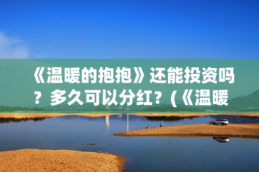 《温暖的抱抱》还能投资吗？多久可以分红？(《温暖的抱抱》免费观看)