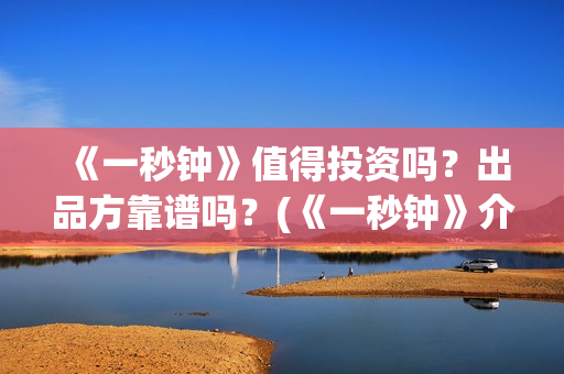 《一秒钟》值得投资吗？出品方靠谱吗？(《一秒钟》介绍)