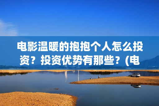 电影温暖的抱抱个人怎么投资？投资优势有那些？(电影温暖的抱抱小人)