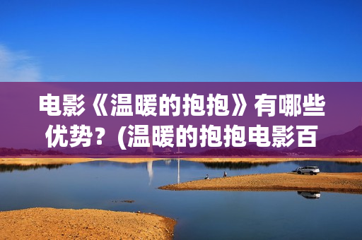 电影《温暖的抱抱》有哪些优势？(温暖的抱抱电影百科)