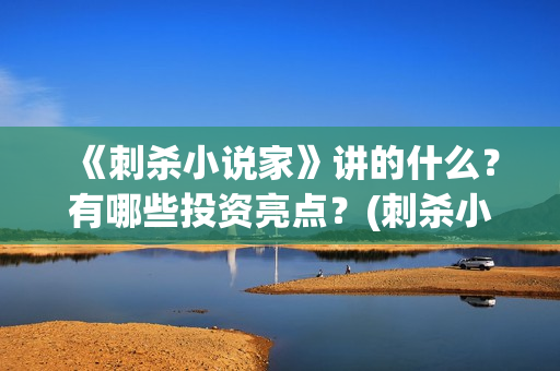 《刺杀小说家》讲的什么？有哪些投资亮点？(刺杀小说家2演员表)