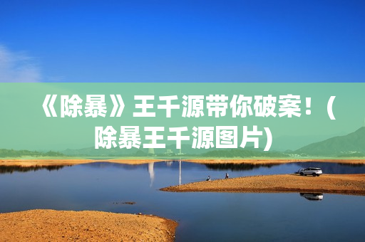 《除暴》王千源带你破案！(除暴王千源图片)