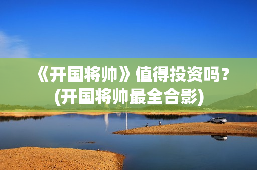 《开国将帅》值得投资吗？(开国将帅最全合影)