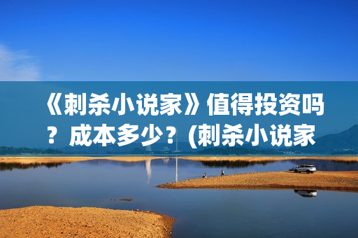 《刺杀小说家》值得投资吗？成本多少？(刺杀小说家2在线观看免费完整版)
