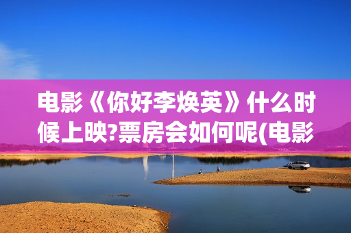 电影《你好李焕英》什么时候上映?票房会如何呢(电影《你好李焕英》免费观看完整版)