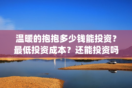 温暖的抱抱多少钱能投资？最低投资成本？还能投资吗？(温暖的抱抱演几个小时)