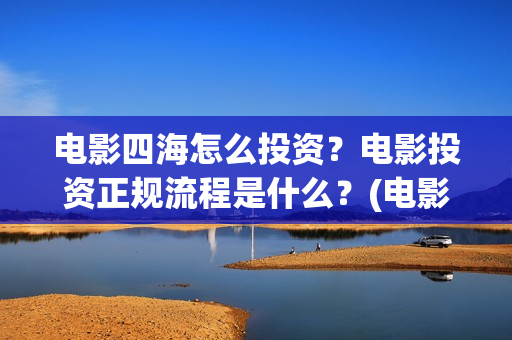电影四海怎么投资？电影投资正规流程是什么？(电影四海怎么投屏看)