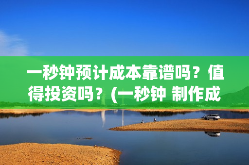 一秒钟预计成本靠谱吗？值得投资吗？(一秒钟 制作成本)