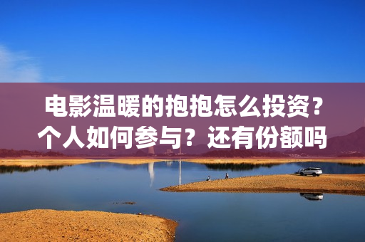电影温暖的抱抱怎么投资？个人如何参与？还有份额吗？(常远演的电影温暖的抱抱)