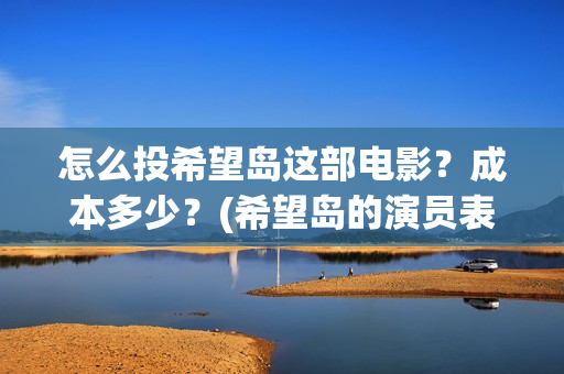 怎么投希望岛这部电影？成本多少？(希望岛的演员表)