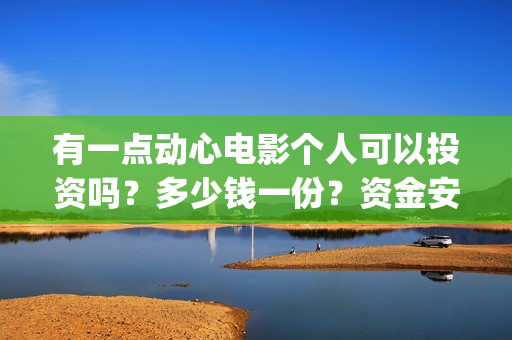 有一点动心电影个人可以投资吗？多少钱一份？资金安全吗？(有一点动心电影在线播放)