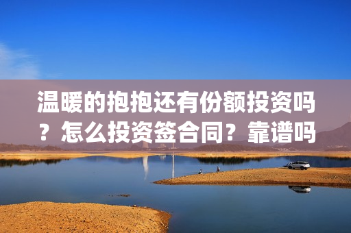 温暖的抱抱还有份额投资吗？怎么投资签合同？靠谱吗(温暖的抱抱是)