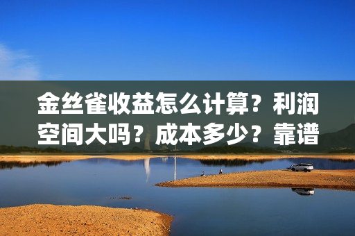 金丝雀收益怎么计算？利润空间大吗？成本多少？靠谱吗？(金丝雀值)