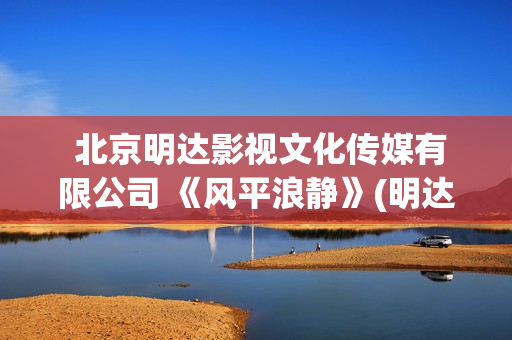  北京明达影视文化传媒有限公司 《风平浪静》(明达文化)
