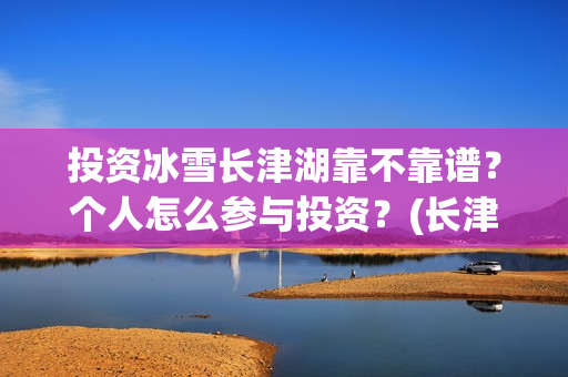 投资冰雪长津湖靠不靠谱？个人怎么参与投资？(长津湖 冰雪)