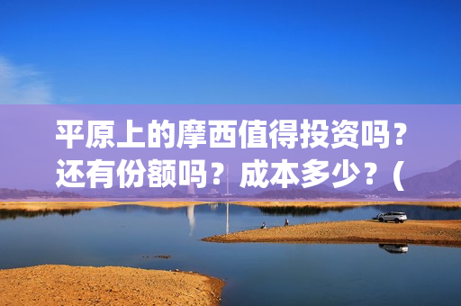 平原上的摩西值得投资吗？还有份额吗？成本多少？(平原上的摩西摩西什么意思)