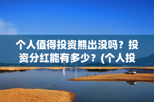 个人值得投资熊出没吗？投资分红能有多少？(个人投资的好处)