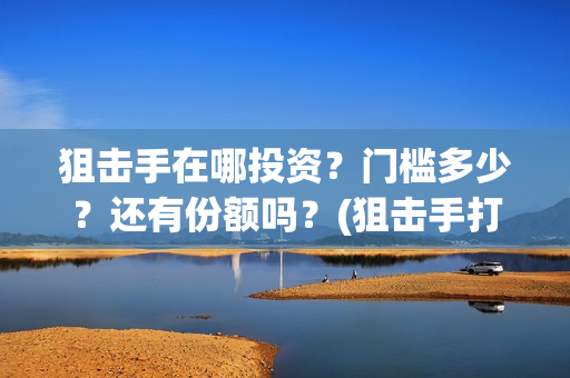 狙击手在哪投资？门槛多少？还有份额吗？(狙击手打哪里)