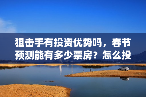 狙击手有投资优势吗，春节预测能有多少票房？怎么投资？(狙击手电影投资)