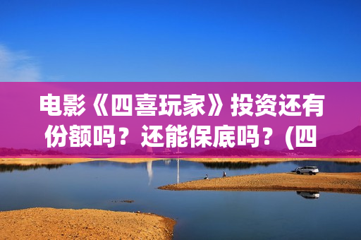 电影《四喜玩家》投资还有份额吗？还能保底吗？(四喜玩法介绍)